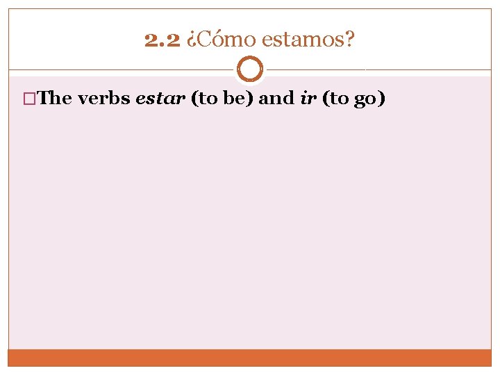 2. 2 ¿Cómo estamos? �The verbs estar (to be) and ir (to go) 