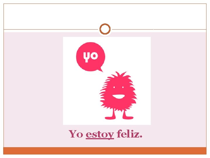 Yo estoy feliz. 