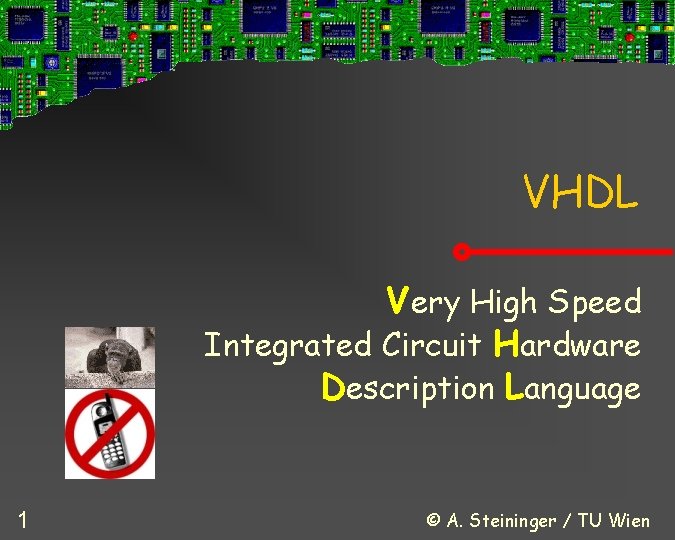 VHDL Very High Speed Integrated Circuit Hardware Description Language 1 © A. Steininger /