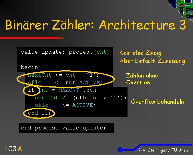 Binärer Zähler: Architecture 3 value_update: process(cnt) Kein else-Zweig Aber Default-Zuweisung begin next. Cnt <=
