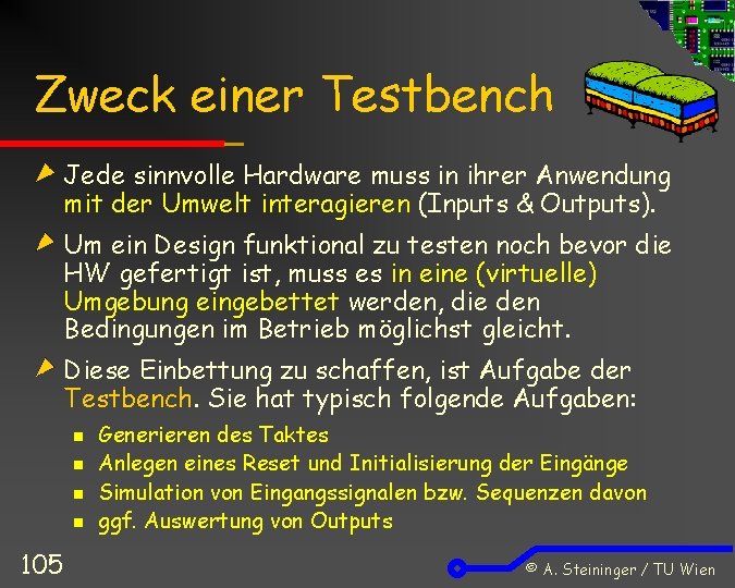 Zweck einer Testbench Jede sinnvolle Hardware muss in ihrer Anwendung mit der Umwelt interagieren