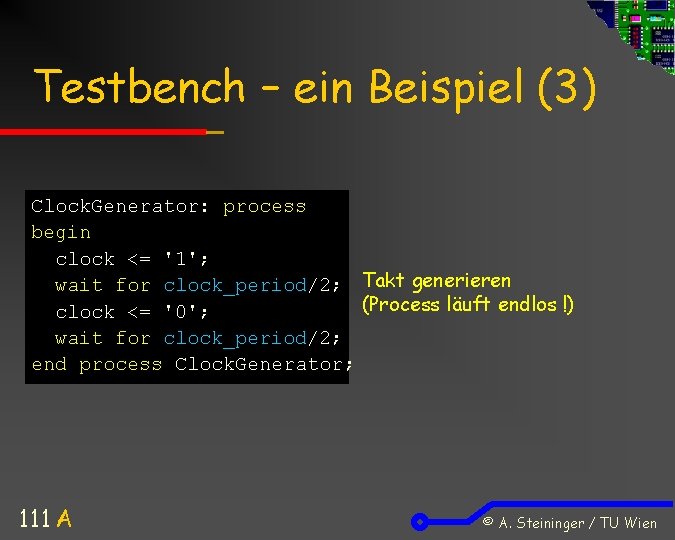 Testbench – ein Beispiel (3) Clock. Generator: process begin clock <= '1'; wait for