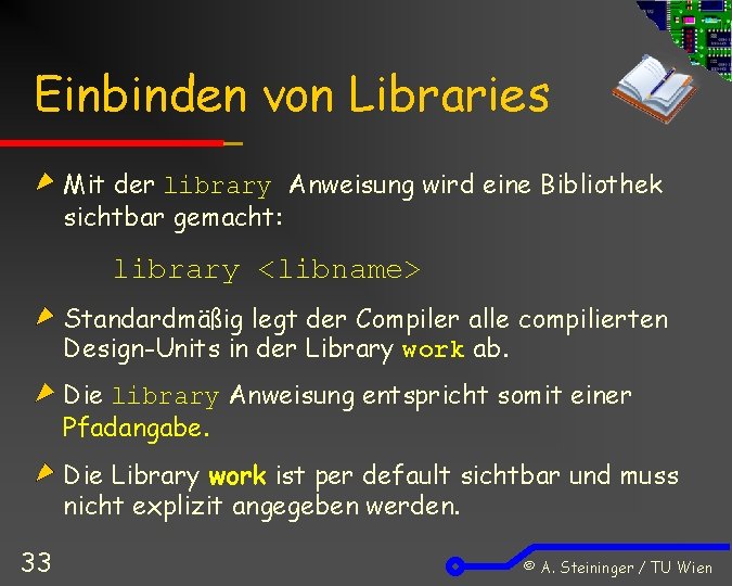 Einbinden von Libraries Mit der library Anweisung wird eine Bibliothek sichtbar gemacht: library <libname>