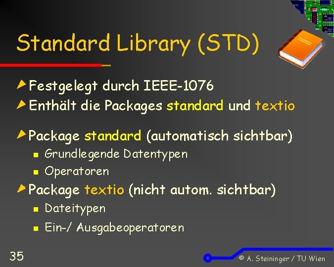 Standard Library (STD) Festgelegt durch IEEE-1076 Enthält die Packages standard und textio Package standard