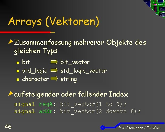 Arrays (Vektoren) Zusammenfassung mehrerer Objekte des gleichen Typs n n n bit std_logic character