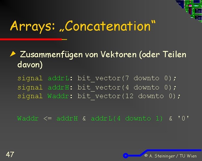 Arrays: „Concatenation“ Zusammenfügen von Vektoren (oder Teilen davon) signal addr. L: bit_vector(7 downto 0);