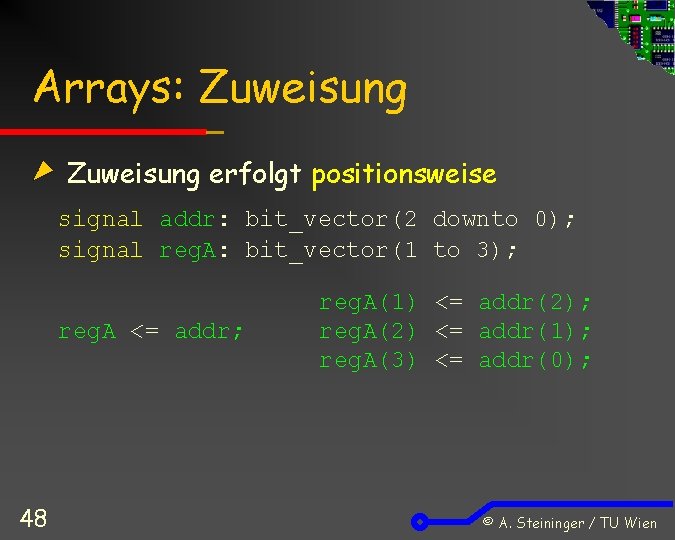 Arrays: Zuweisung erfolgt positionsweise signal addr: bit_vector(2 downto 0); signal reg. A: bit_vector(1 to