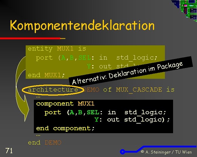 Komponentendeklaration 71 entity MUX 1 is port (A, B, SEL: in std_logic; e g