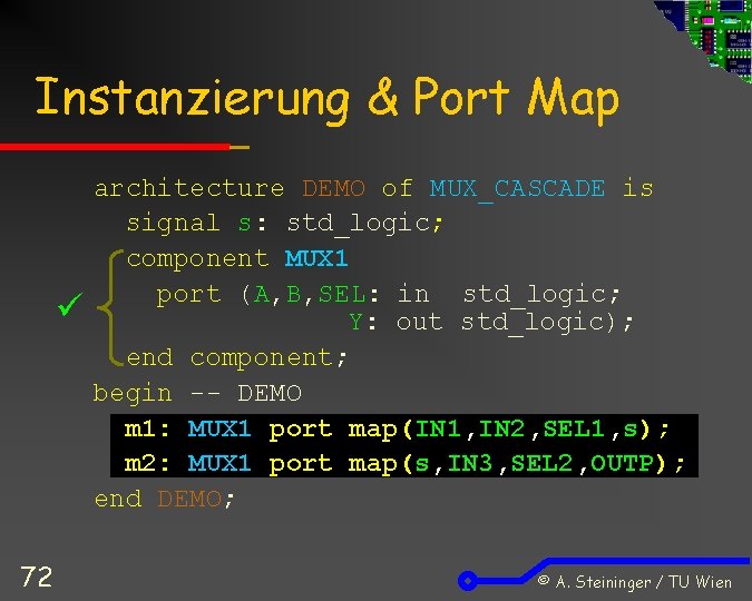 Instanzierung & Port Map 72 architecture DEMO of MUX_CASCADE is signal s: std_logic; component