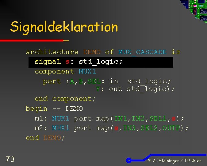Signaldeklaration architecture DEMO of MUX_CASCADE is signal s: std_logic; component MUX 1 port (A,