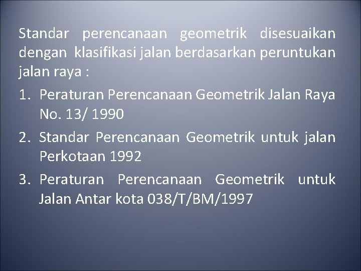 Standar perencanaan geometrik disesuaikan dengan klasifikasi jalan berdasarkan peruntukan jalan raya : 1. Peraturan