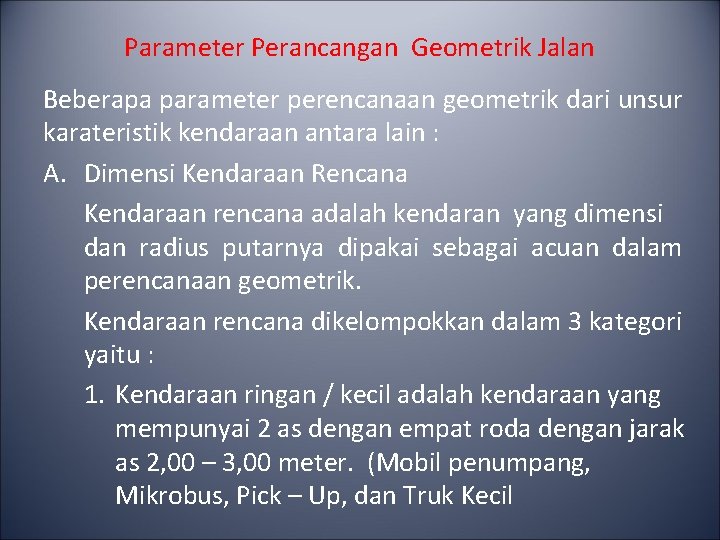 Parameter Perancangan Geometrik Jalan Beberapa parameter perencanaan geometrik dari unsur karateristik kendaraan antara lain