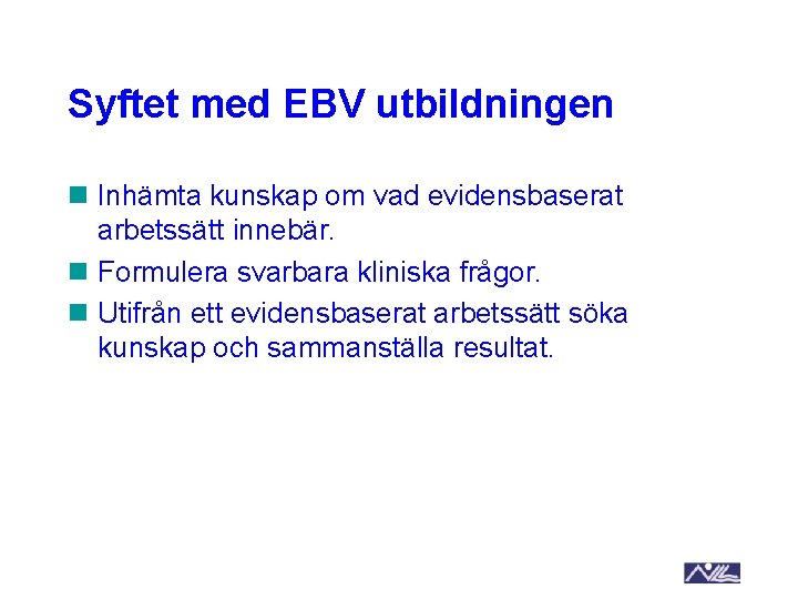 Syftet med EBV utbildningen n Inhämta kunskap om vad evidensbaserat arbetssätt innebär. n Formulera