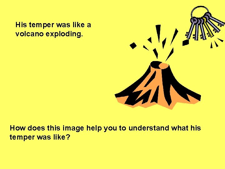 His temper was like a volcano exploding. How does this image help you to His temper was like a volcano exploding. How does this image help you to