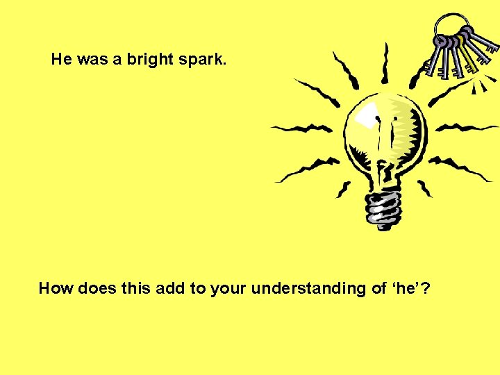 He was a bright spark. How does this add to your understanding of ‘he’? He was a bright spark. How does this add to your understanding of ‘he’?
