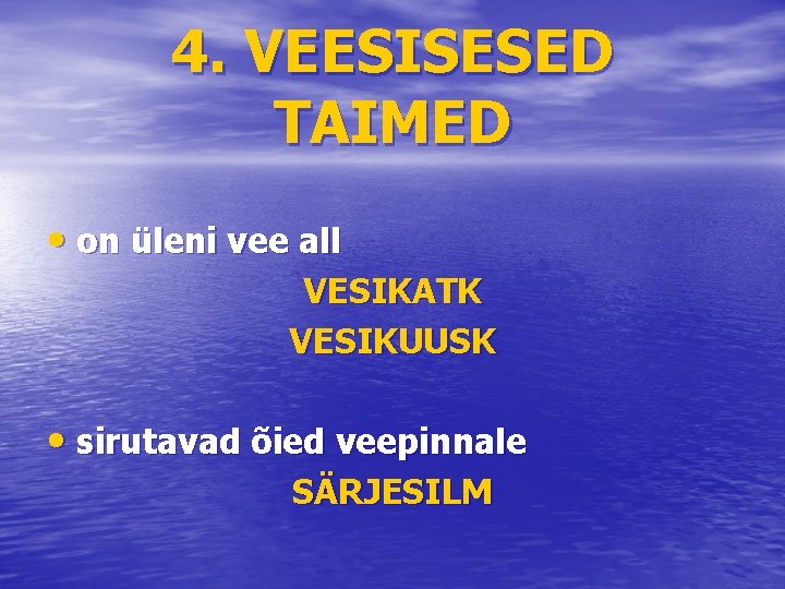 4. VEESISESED TAIMED • on üleni vee all VESIKATK VESIKUUSK • sirutavad õied veepinnale
