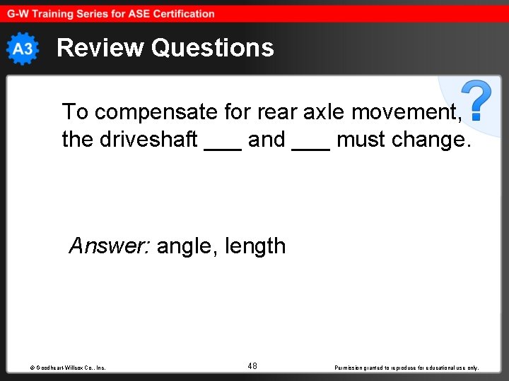 Review Questions To compensate for rear axle movement, the driveshaft ___ and ___ must