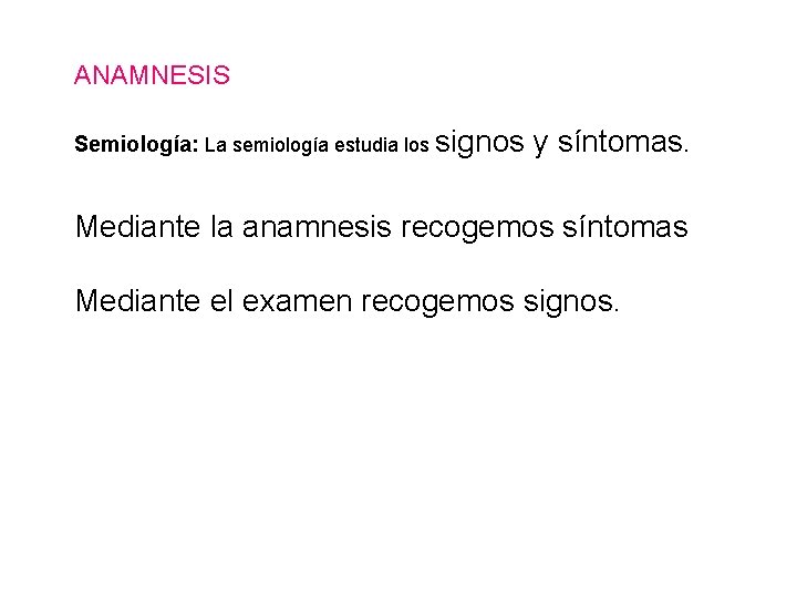 ANAMNESIS Semiología: La semiología estudia los signos y síntomas. Mediante la anamnesis recogemos síntomas