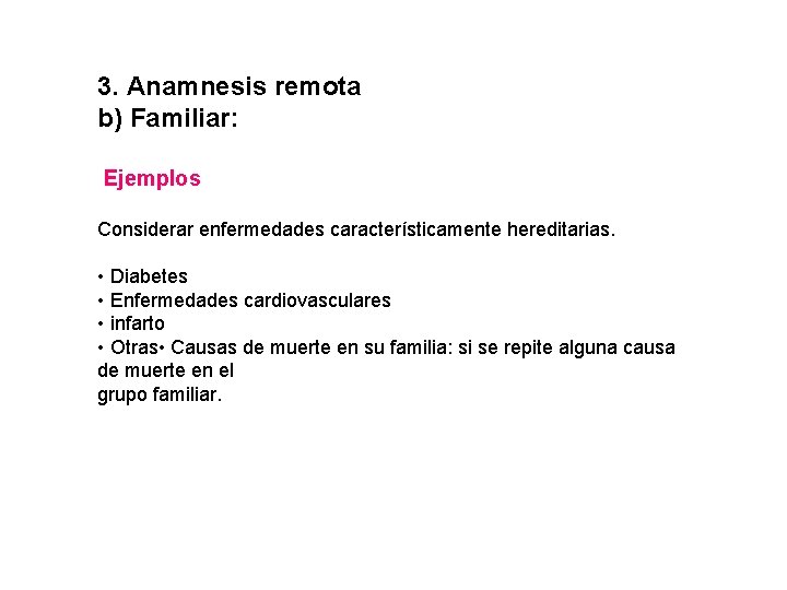 3. Anamnesis remota b) Familiar: Ejemplos Considerar enfermedades característicamente hereditarias. • Diabetes • Enfermedades