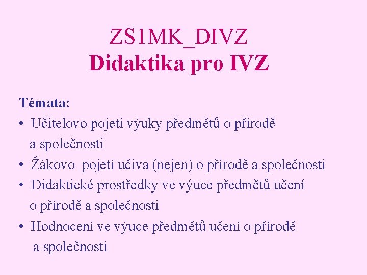 ZS 1 MK_DIVZ Didaktika pro IVZ Témata: • Učitelovo pojetí výuky předmětů o přírodě