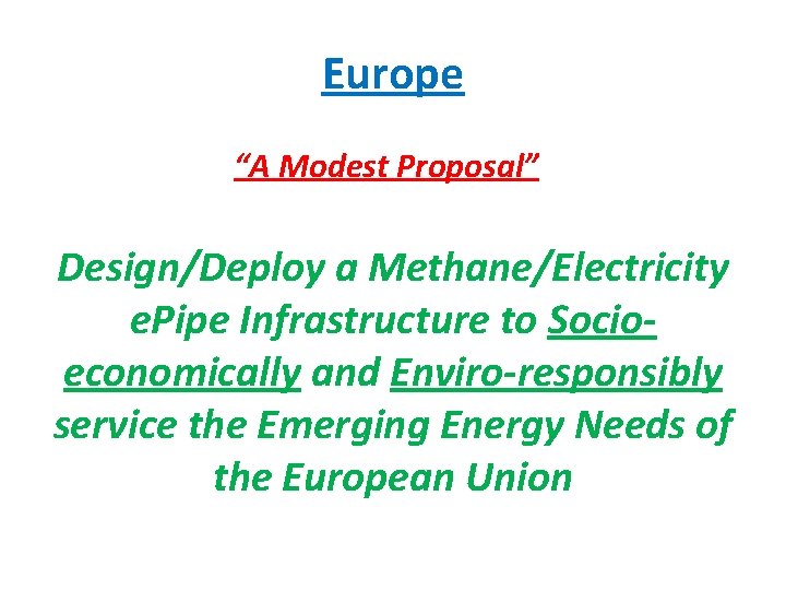 Europe “A Modest Proposal” Design/Deploy a Methane/Electricity e. Pipe Infrastructure to Socioeconomically and Enviro-responsibly