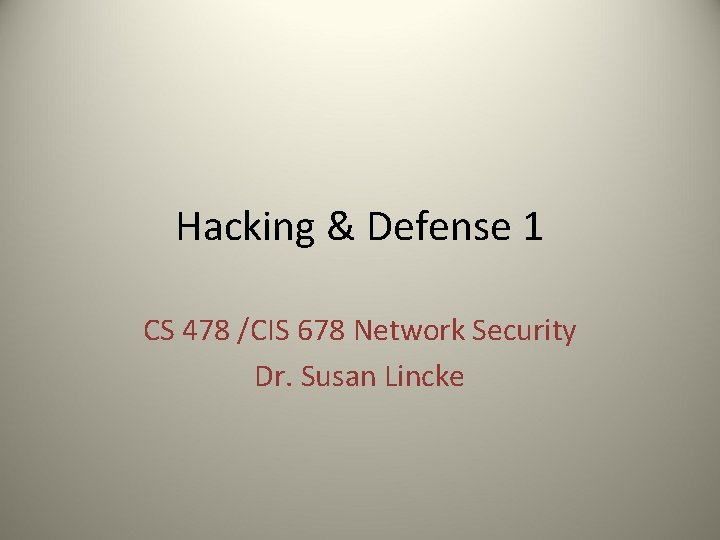 Hacking & Defense 1 CS 478 /CIS 678 Network Security Dr. Susan Lincke 