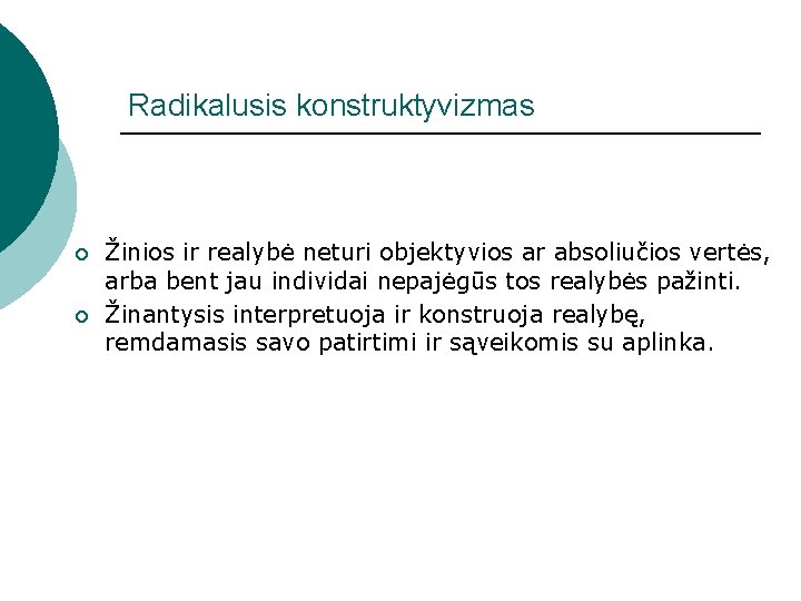 Radikalusis konstruktyvizmas ¡ ¡ Žinios ir realybė neturi objektyvios ar absoliučios vertės, arba bent