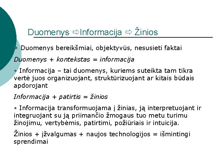 Duomenys Informacija Žinios • Duomenys bereikšmiai, objektyvūs, nesusieti faktai Duomenys + kontekstas = informacija