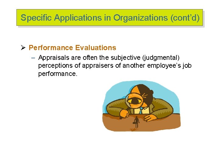 Specific Applications in Organizations (cont’d) Ø Performance Evaluations – Appraisals are often the subjective