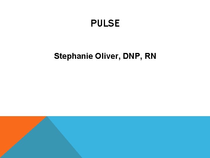 PULSE Stephanie Oliver, DNP, RN 