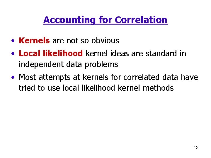 Accounting for Correlation • Kernels are not so obvious • Local likelihood kernel ideas