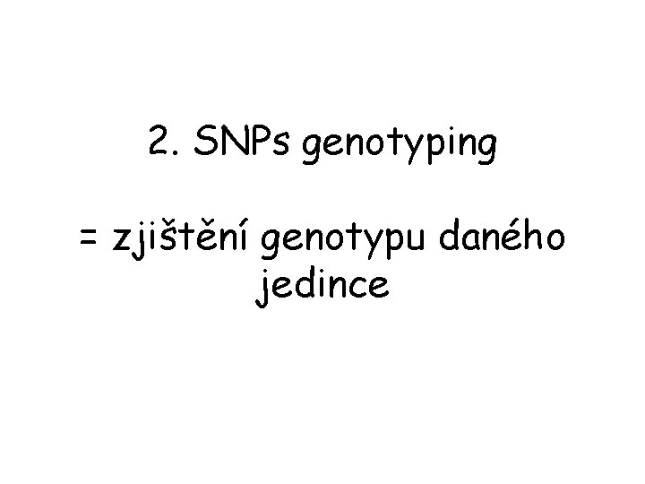 2. SNPs genotyping = zjištění genotypu daného jedince 
