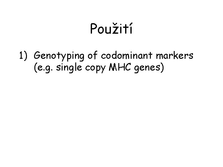 Použití 1) Genotyping of codominant markers (e. g. single copy MHC genes) 