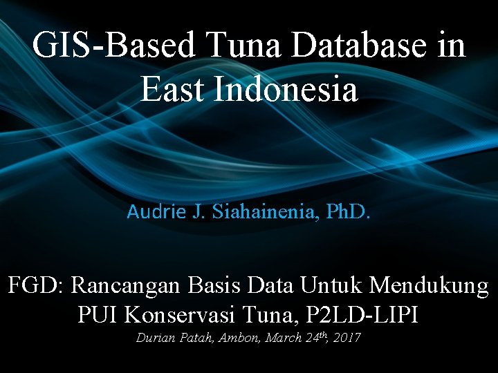 GIS-Based Tuna Database in East Indonesia Audrie J. Siahainenia, Ph. D. FGD: Rancangan Basis