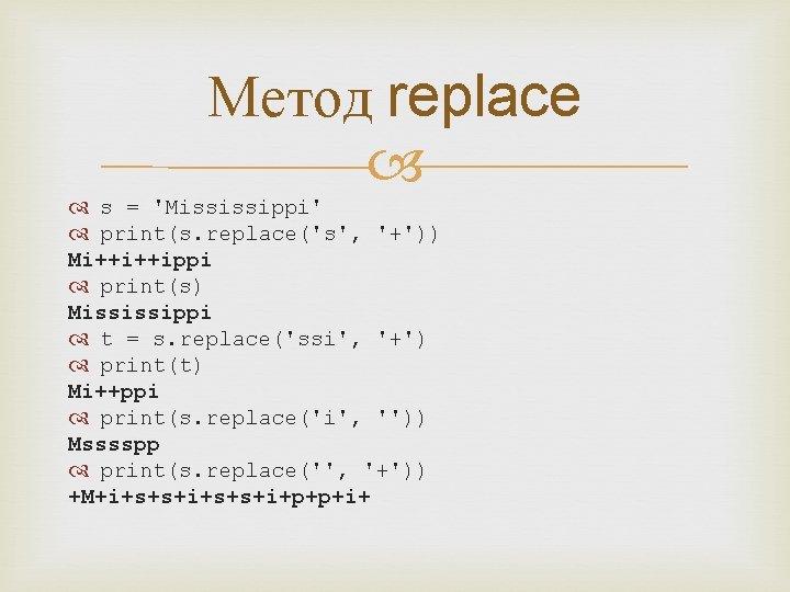 Метод replace s = 'Mississippi' print(s. replace('s', '+')) Mi++i++ippi print(s) Mississippi t = s.