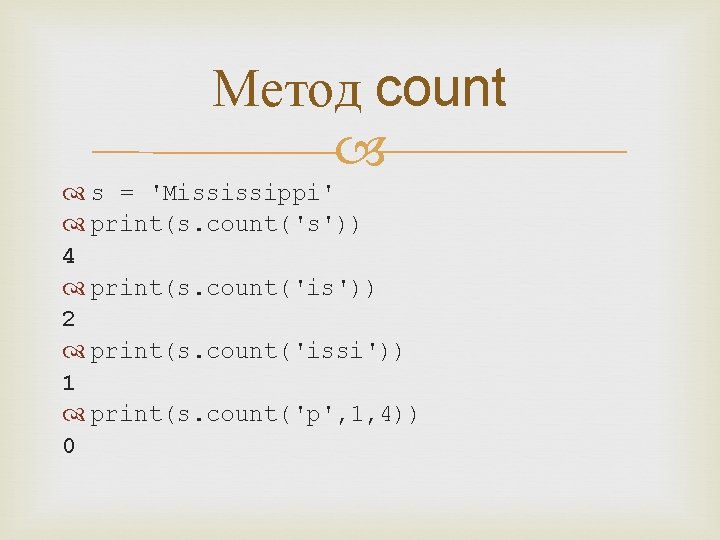 Метод count s = 'Mississippi' print(s. count('s')) 4 print(s. count('is')) 2 print(s. count('issi')) 1