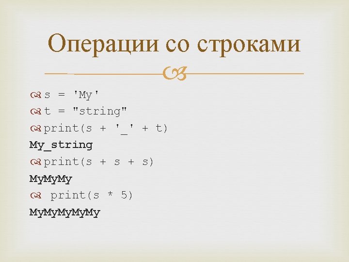 Операции со строками s = 'My' t = "string" print(s + '_' + t)