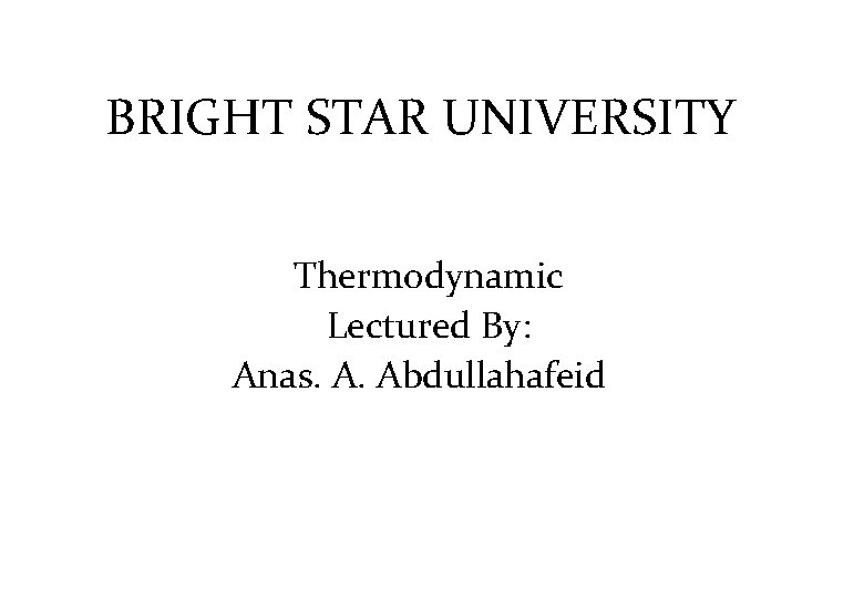 BRIGHT STAR UNIVERSITY Thermodynamic Lectured By: Anas. A. Abdullahafeid 