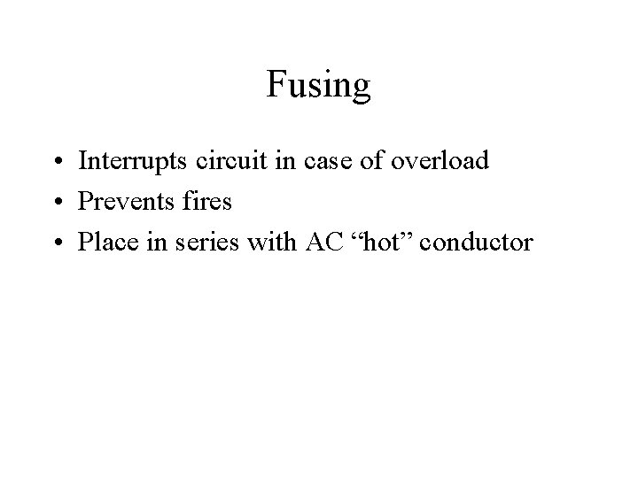 Fusing • Interrupts circuit in case of overload • Prevents fires • Place in