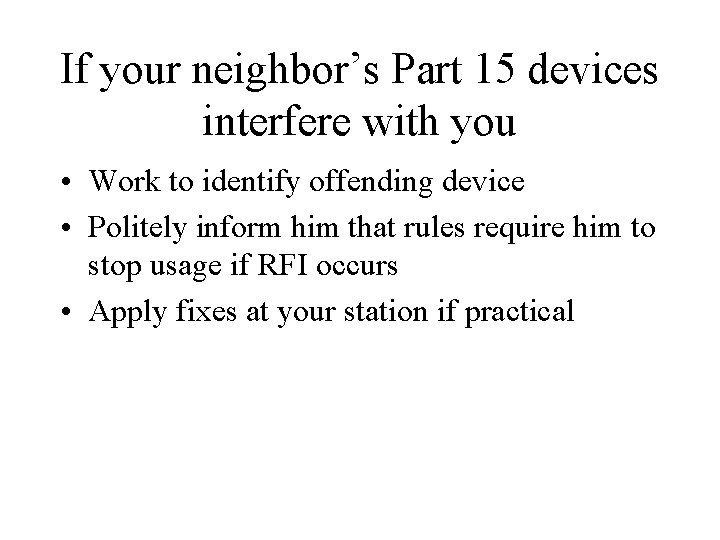 If your neighbor’s Part 15 devices interfere with you • Work to identify offending