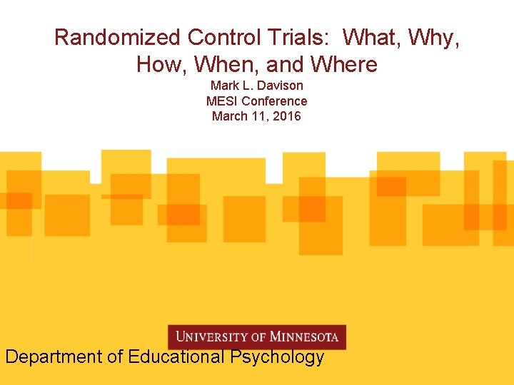 Randomized Control Trials: What, Why, How, When, and Where Mark L. Davison MESI Conference