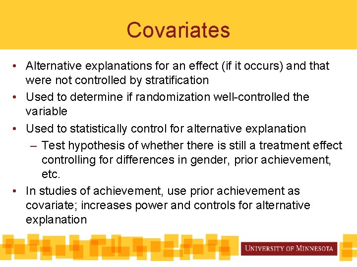 Covariates • Alternative explanations for an effect (if it occurs) and that were not