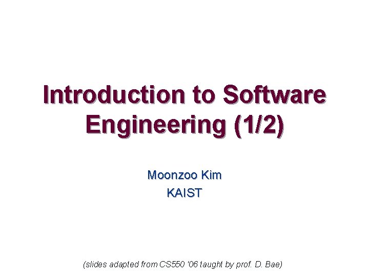 Introduction to Software Engineering (1/2) Moonzoo Kim KAIST (slides adapted from CS 550 ‘