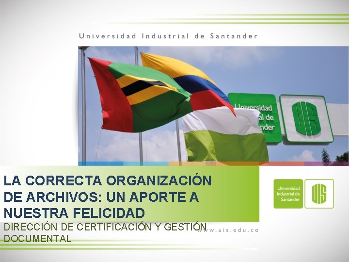 LA CORRECTA ORGANIZACIÓN DE ARCHIVOS: UN APORTE A NUESTRA FELICIDAD DIRECCIÓN DE CERTIFICACIÓN Y