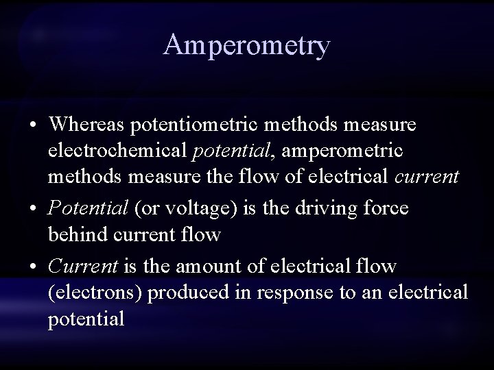 Amperometry • Whereas potentiometric methods measure electrochemical potential, amperometric methods measure the flow of