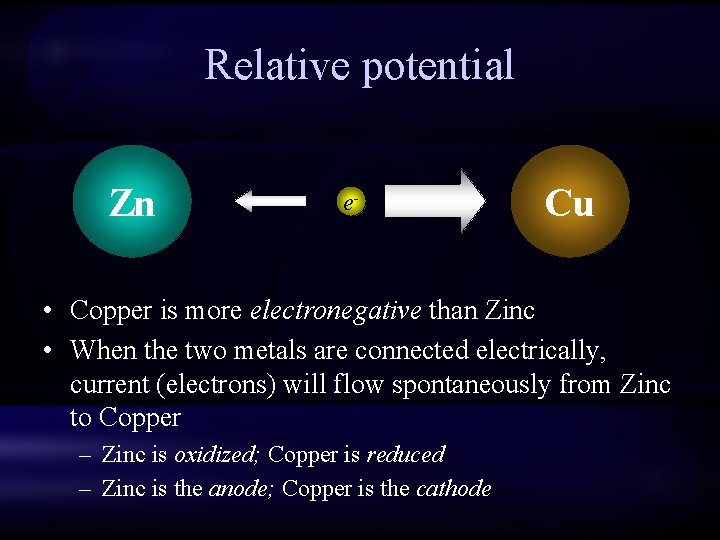 Relative potential Zn e- Cu • Copper is more electronegative than Zinc • When