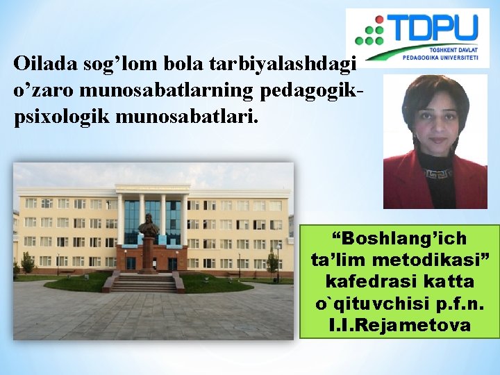 Oilada sog’lom bola tarbiyalashdagi o’zaro munosabatlarning pedagogikpsixologik munosabatlari. “Boshlang’ich ta’lim metodikasi” kafedrasi katta o`qituvchisi