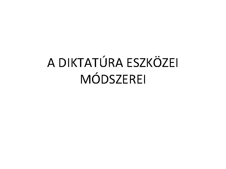 A DIKTATÚRA ESZKÖZEI MÓDSZEREI 