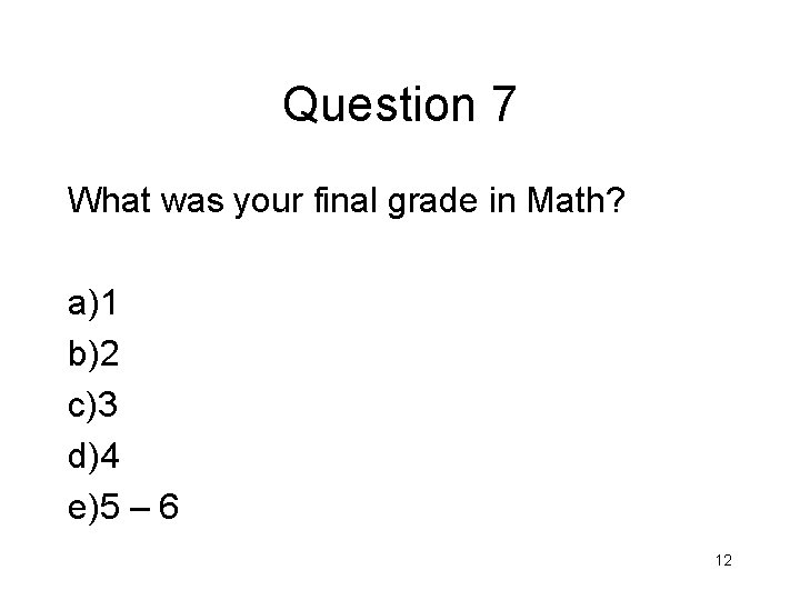 Question 7 What was your final grade in Math? a)1 b)2 c)3 d)4 e)5