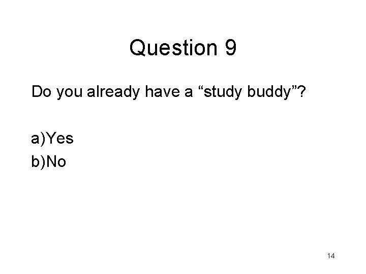 Question 9 Do you already have a “study buddy”? a)Yes b)No 14 